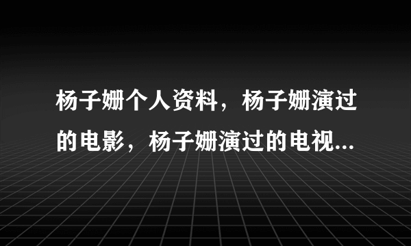 杨子姗个人资料，杨子姗演过的电影，杨子姗演过的电视剧有哪些