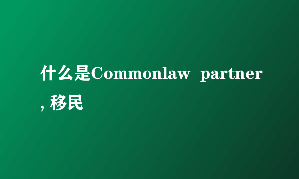 什么是Commonlaw  partner, 移民