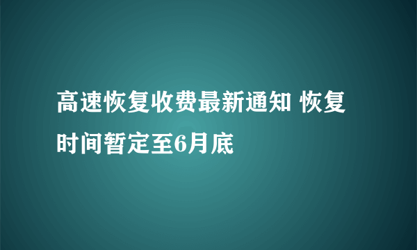 高速恢复收费最新通知 恢复时间暂定至6月底