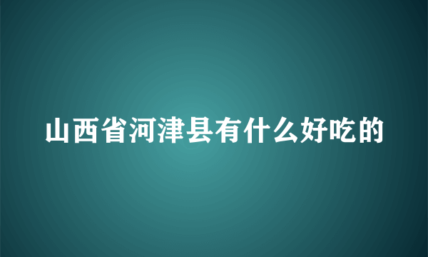 山西省河津县有什么好吃的