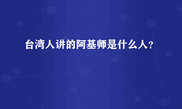 台湾人讲的阿基师是什么人？