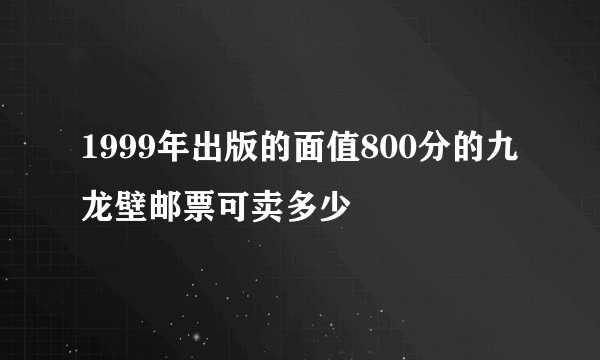 1999年出版的面值800分的九龙壁邮票可卖多少