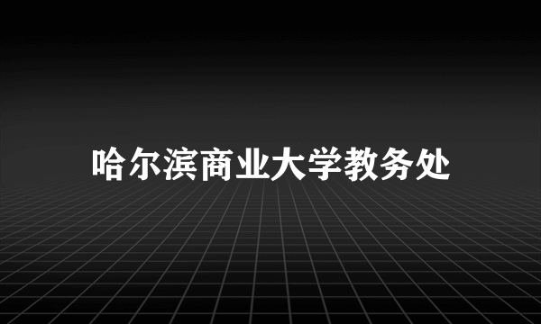 哈尔滨商业大学教务处