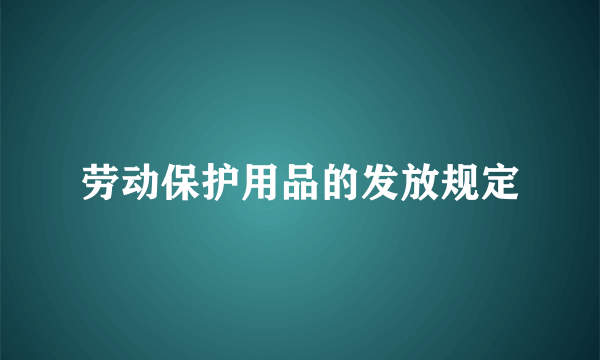 劳动保护用品的发放规定