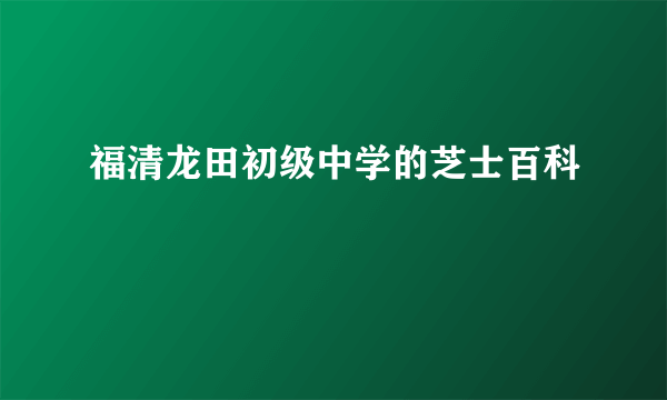 福清龙田初级中学的芝士百科