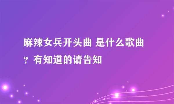 麻辣女兵开头曲 是什么歌曲？有知道的请告知