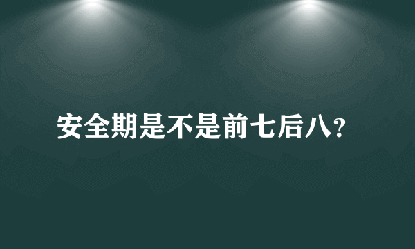 安全期是不是前七后八？