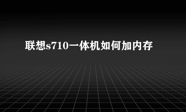 联想s710一体机如何加内存