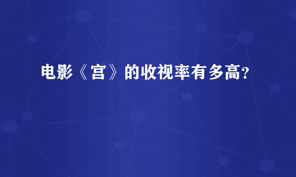 电影《宫》的收视率有多高？