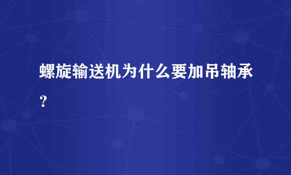 螺旋输送机为什么要加吊轴承？