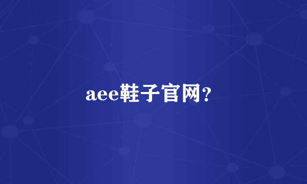 aee鞋子官网？