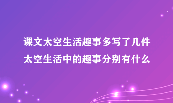 课文太空生活趣事多写了几件太空生活中的趣事分别有什么