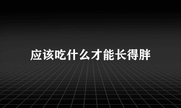 应该吃什么才能长得胖