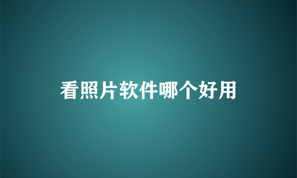 看照片软件哪个好用