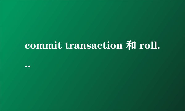 commit transaction 和 rollback transaction 有何区别与联系?