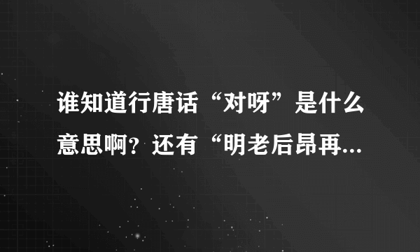 谁知道行唐话“对呀”是什么意思啊？还有“明老后昂再来占按？”是什么意思？