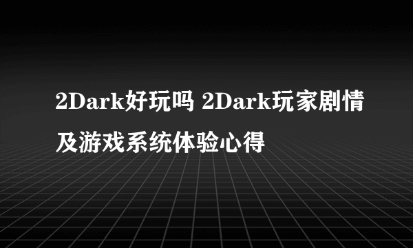 2Dark好玩吗 2Dark玩家剧情及游戏系统体验心得