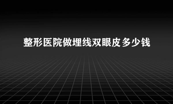 整形医院做埋线双眼皮多少钱