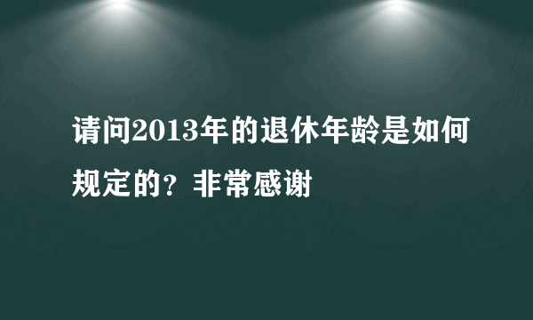 请问2013年的退休年龄是如何规定的？非常感谢