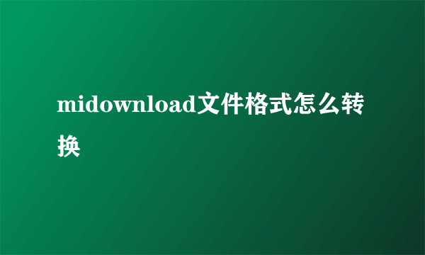 midownload文件格式怎么转换