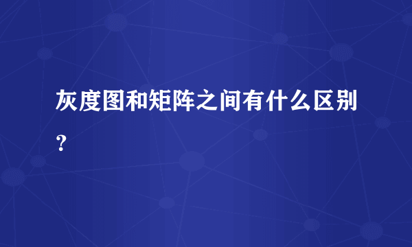 灰度图和矩阵之间有什么区别？