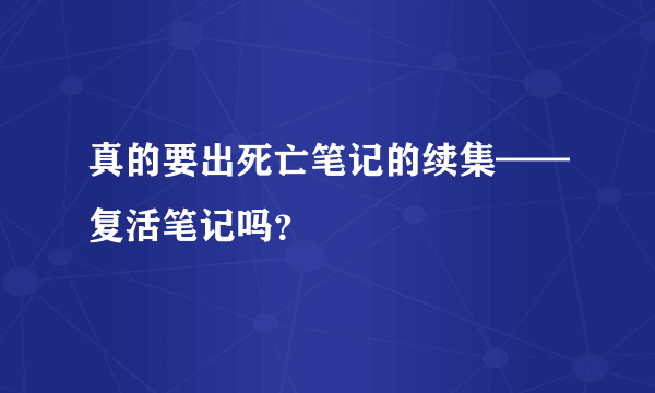 真的要出死亡笔记的续集——复活笔记吗？