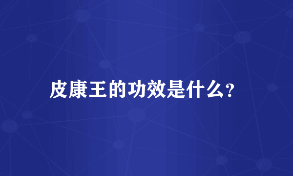 皮康王的功效是什么？