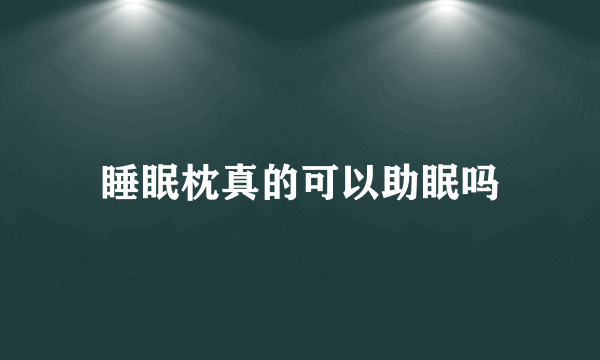 睡眠枕真的可以助眠吗