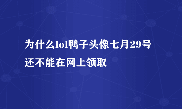 为什么lol鸭子头像七月29号还不能在网上领取