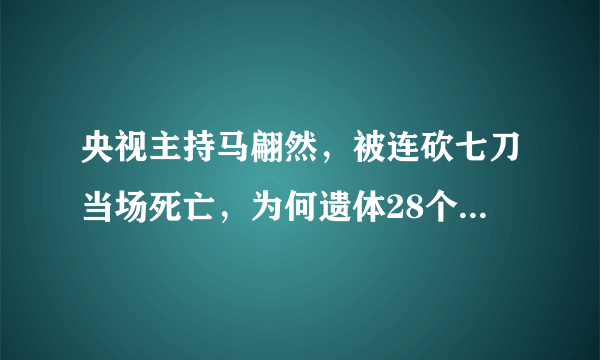 央视主持马翩然，被连砍七刀当场死亡，为何遗体28个月后才下葬？