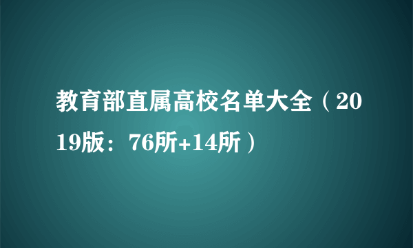 教育部直属高校名单大全（2019版：76所+14所）