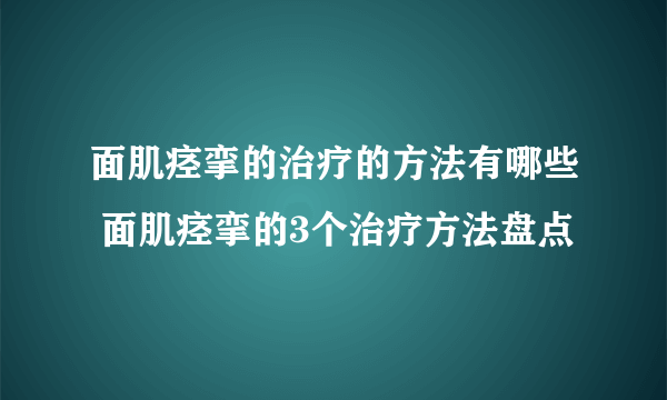 面肌痉挛的治疗的方法有哪些 面肌痉挛的3个治疗方法盘点