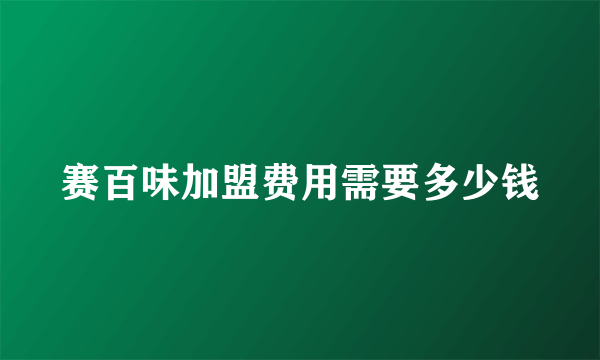 赛百味加盟费用需要多少钱