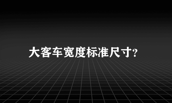 大客车宽度标准尺寸？