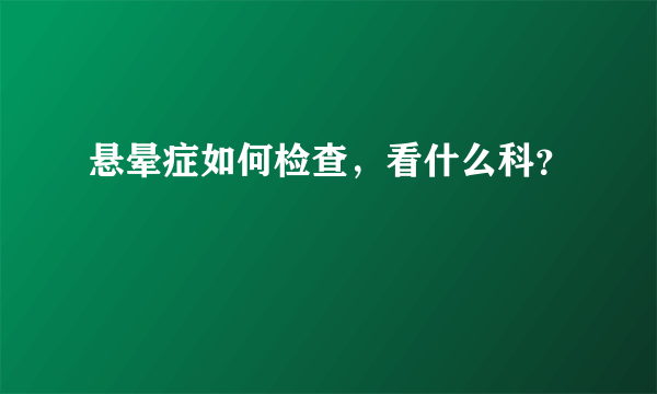 悬晕症如何检查，看什么科？