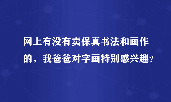 网上有没有卖保真书法和画作的，我爸爸对字画特别感兴趣？