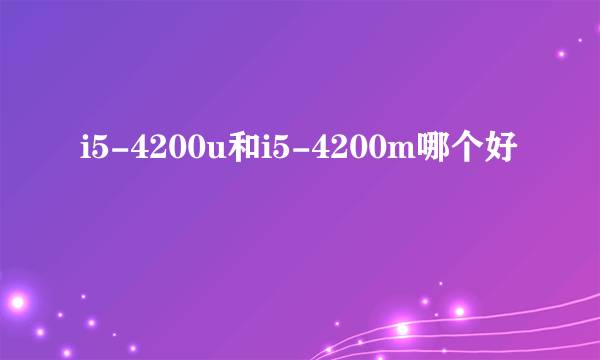 i5-4200u和i5-4200m哪个好