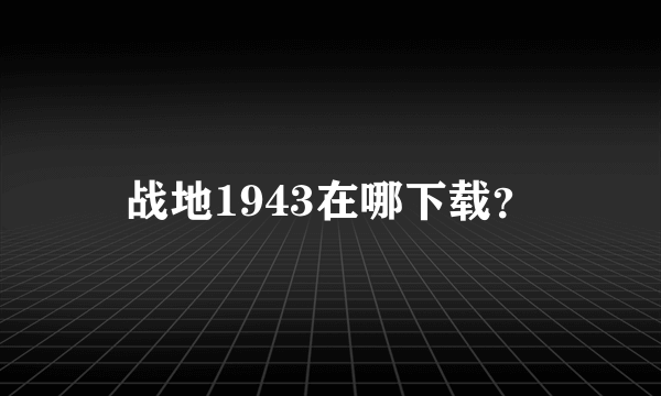 战地1943在哪下载？