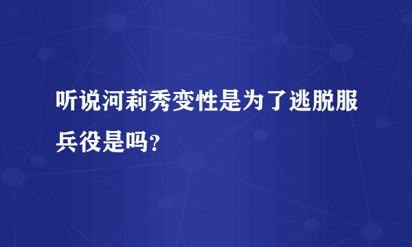 听说河莉秀变性是为了逃脱服兵役是吗？