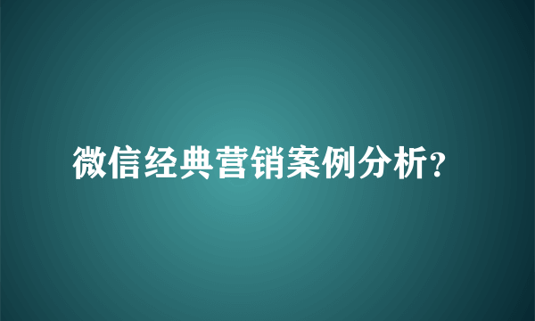 微信经典营销案例分析？