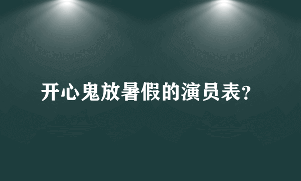 开心鬼放暑假的演员表？