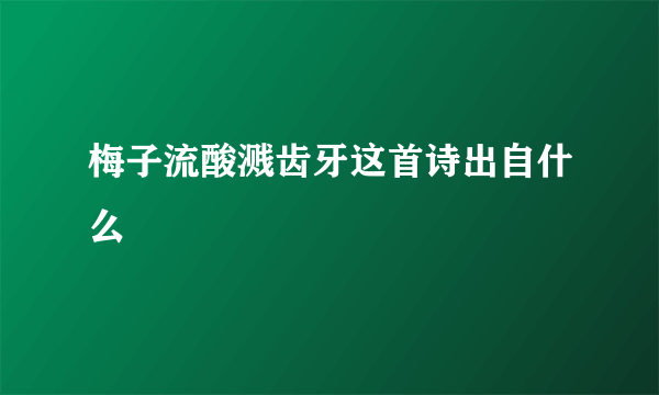 梅子流酸溅齿牙这首诗出自什么