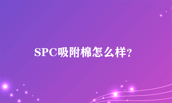 SPC吸附棉怎么样？