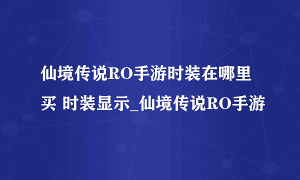 仙境传说RO手游时装在哪里买 时装显示_仙境传说RO手游