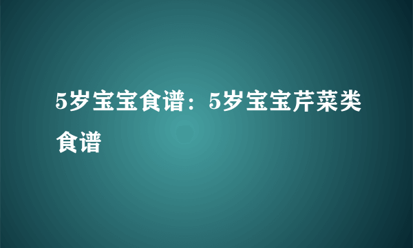 5岁宝宝食谱：5岁宝宝芹菜类食谱