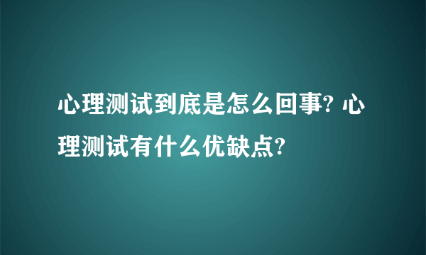 心理测试到底是怎么回事? 心理测试有什么优缺点?