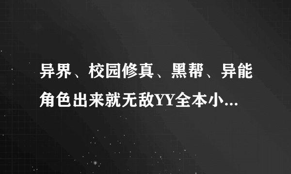 异界、校园修真、黑帮、异能角色出来就无敌YY全本小说求大神帮助