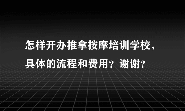 怎样开办推拿按摩培训学校，具体的流程和费用？谢谢？