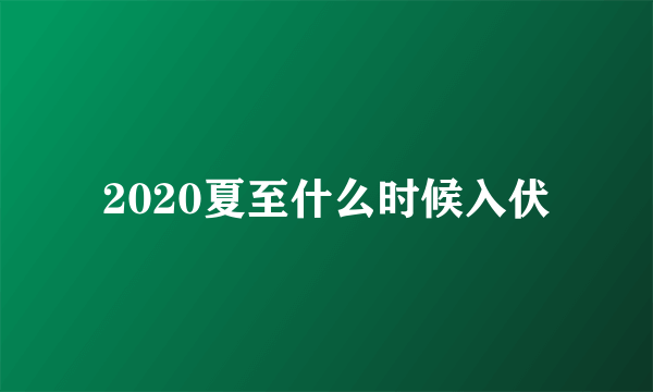 2020夏至什么时候入伏