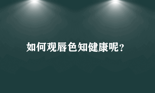 如何观唇色知健康呢？